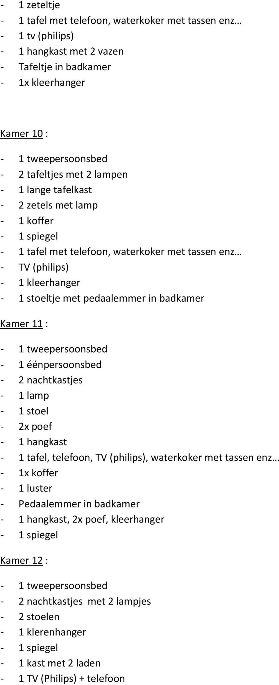 badkamer Kamer 11 : - 1 éénpersoonsbed - 2 nachtkastjes - 1 lamp - 1 stoel - 2x poef - 1 hangkast - 1 tafel, telefoon, TV (philips), waterkoker met tassen enz - 1x koffer -