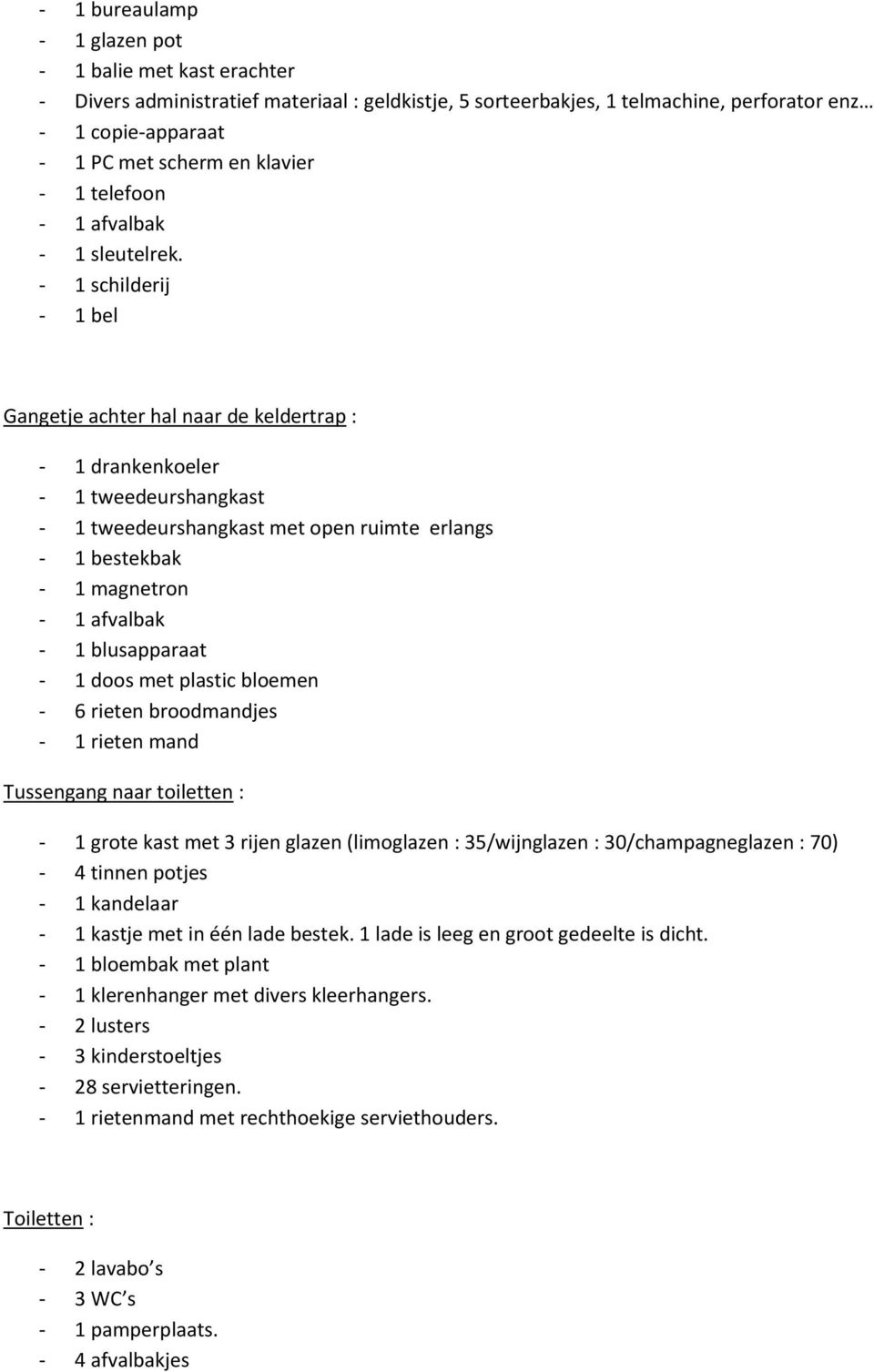 - 1 schilderij - 1 bel Gangetje achter hal naar de keldertrap : - 1 drankenkoeler - 1 tweedeurshangkast - 1 tweedeurshangkast met open ruimte erlangs - 1 bestekbak - 1 magnetron - 1 afvalbak - 1