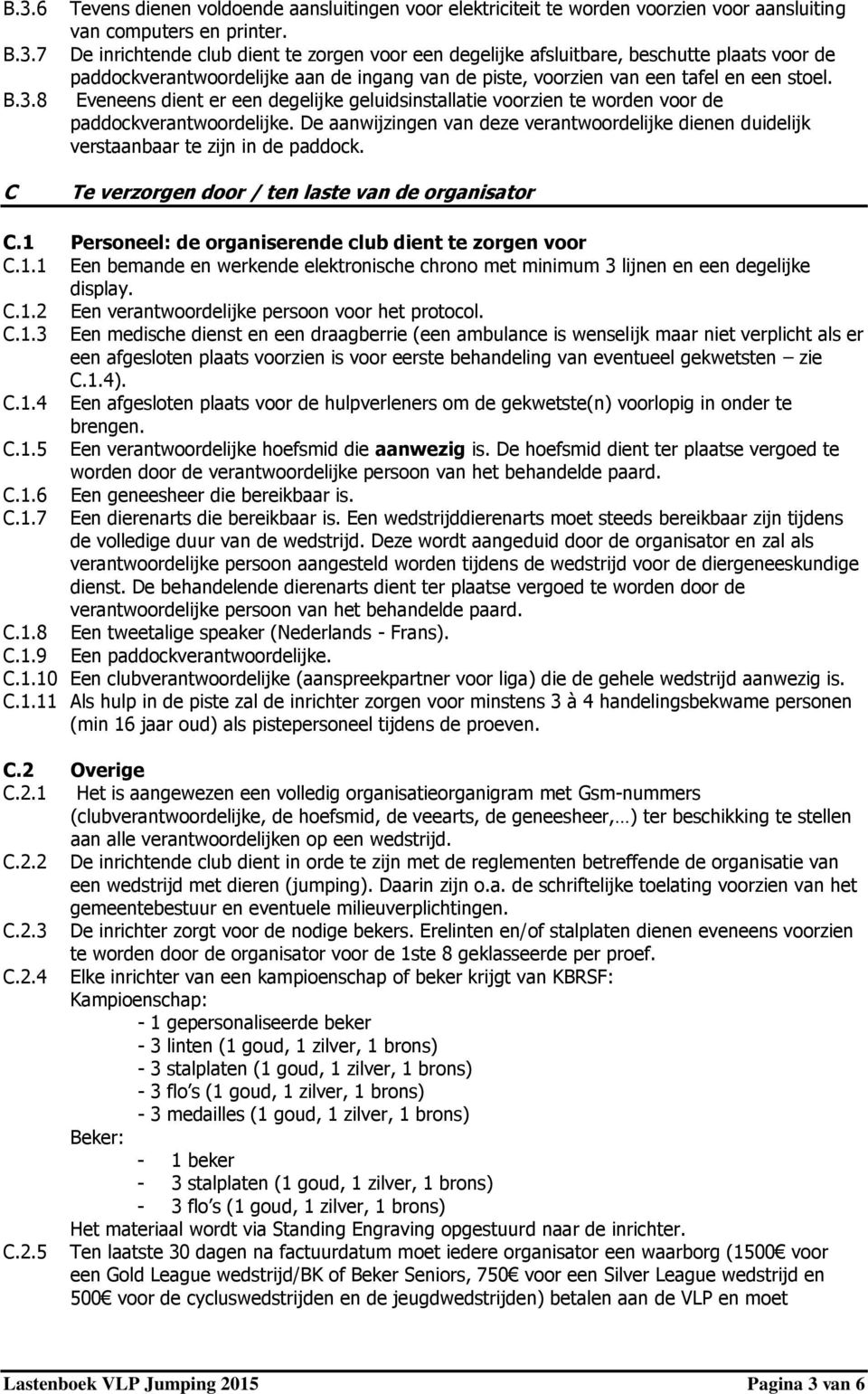 Eveneens dient er een degelijke geluidsinstallatie voorzien te worden voor de paddockverantwoordelijke. De aanwijzingen van deze verantwoordelijke dienen duidelijk verstaanbaar te zijn in de paddock.