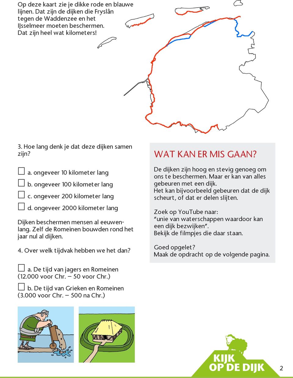 ongeveer 2000 kilometer lang Dijken beschermen mensen al eeuwenlang. Zelf de Romeinen bouwden rond het jaar nul al dijken. 4. Over welk tijdvak hebben we het dan? WAT KAN ER MIS GAAN?