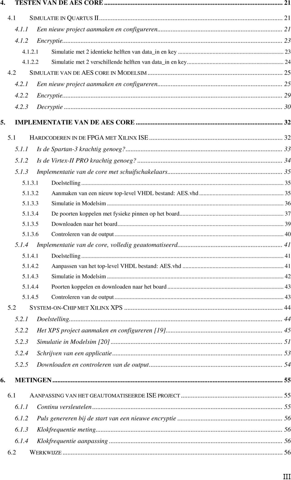 .. 29 4.2.3 Decryptie... 30 5. IMPLEMENTATIE VAN DE AES CORE... 32 5.1 HARDCODEREN IN DE FPGA MET XILINX ISE... 32 5.1.1 Is de Spartan-3 krachtig genoeg?... 33 5.1.2 Is de Virtex-II PRO krachtig genoeg?