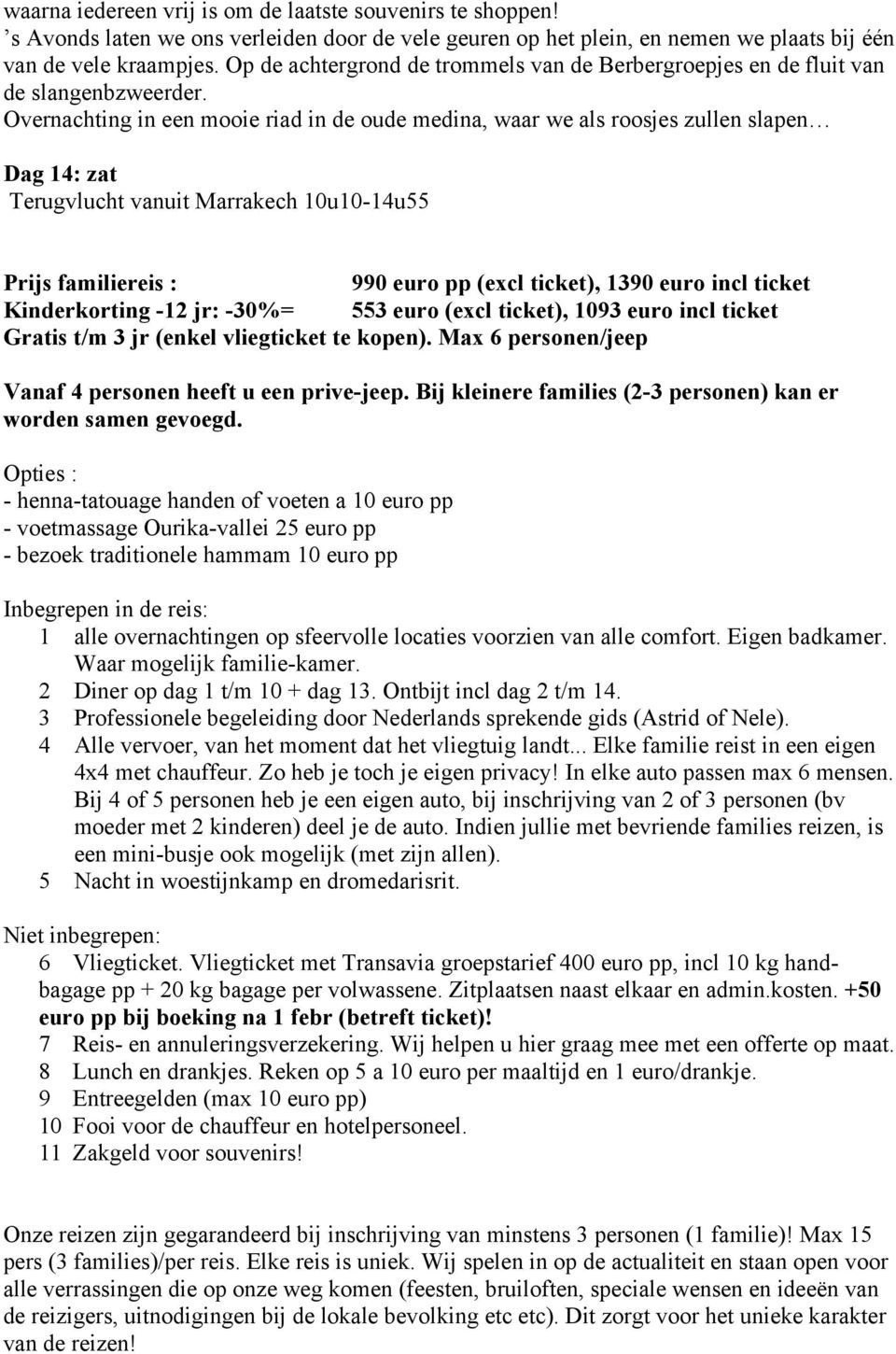 Overnachting in een mooie riad in de oude medina, waar we als roosjes zullen slapen Dag 14: zat Terugvlucht vanuit Marrakech 10u10-14u55 Prijs familiereis : 990 euro pp (excl ticket), 1390 euro incl