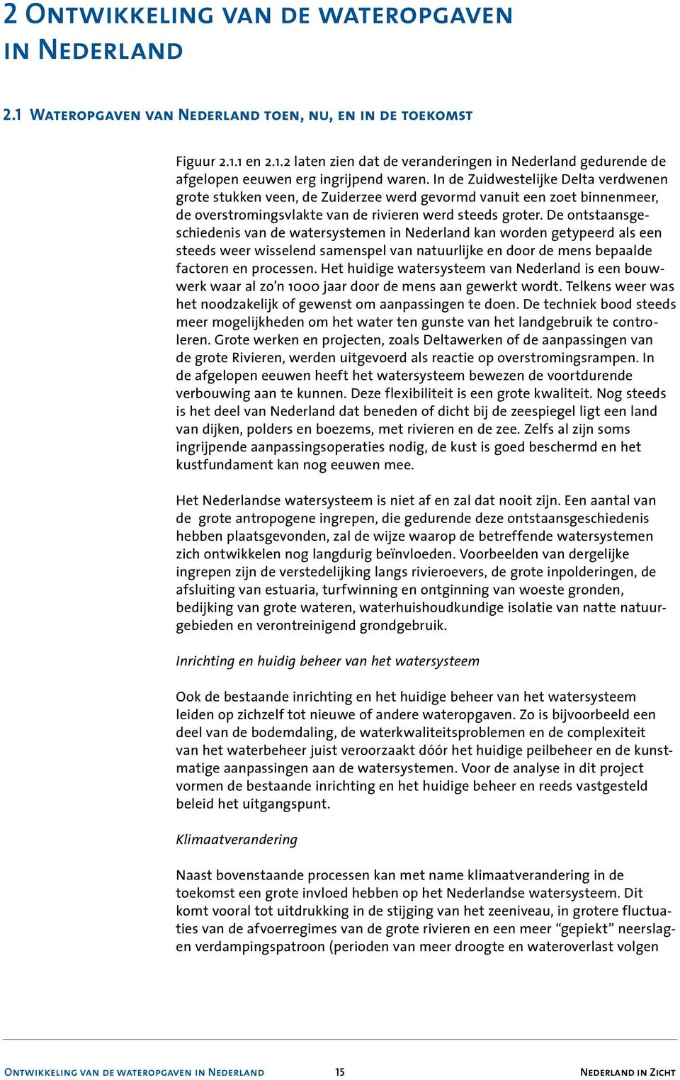 De ontstaansgeschiedenis van de watersystemen in Nederland kan worden getypeerd als een steeds weer wisselend samenspel van natuurlijke en door de mens bepaalde factoren en processen.