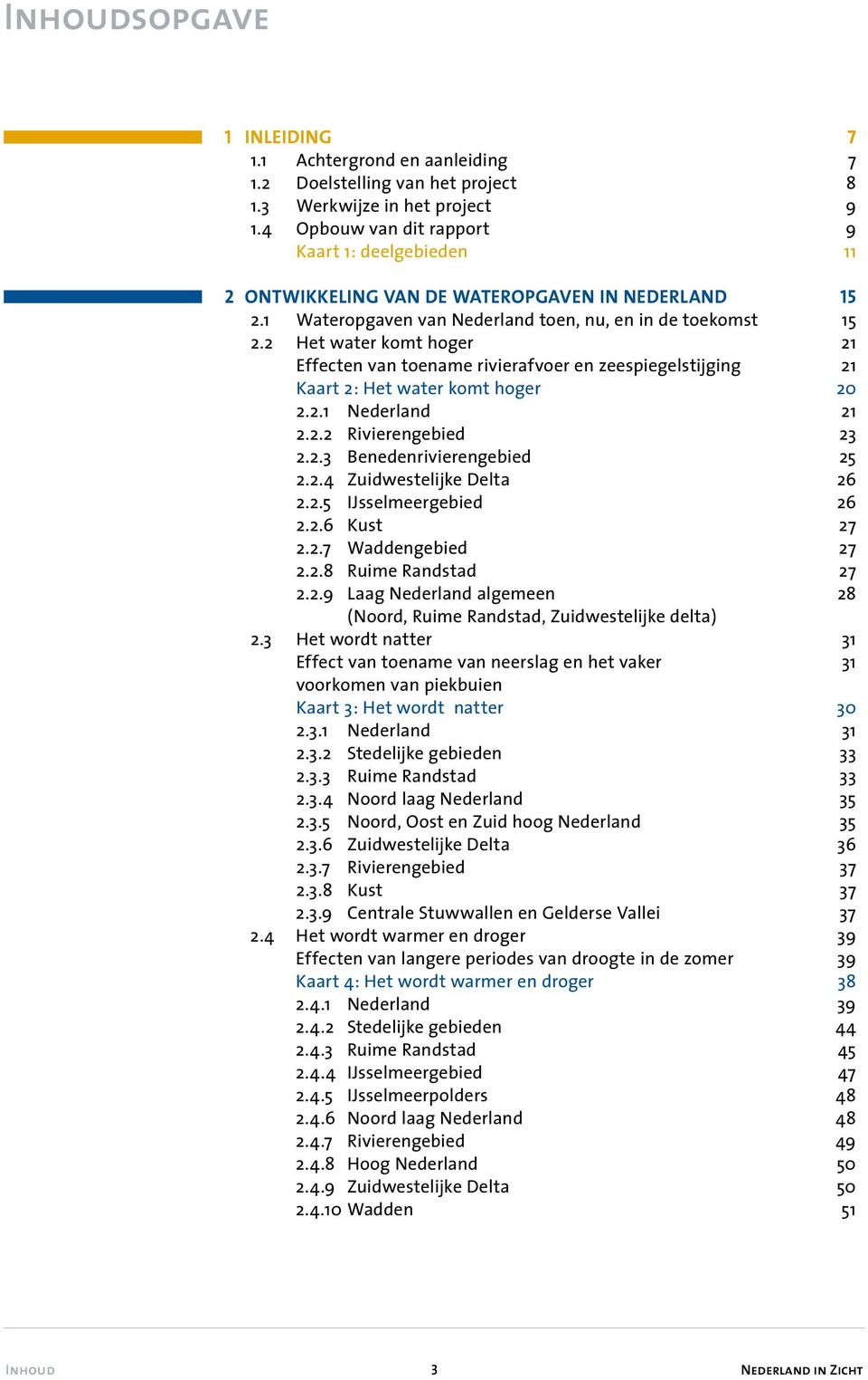 2 Het water komt hoger 21 Effecten van toename rivierafvoer en zeespiegelstijging 21 Kaart 2: Het water komt hoger 20 2.2.1 Nederland 21 2.2.2 Rivierengebied 23 2.2.3 Benedenrivierengebied 25 2.2.4 Zuidwestelijke Delta 26 2.