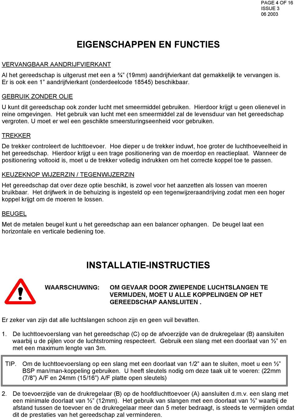 Hierdoor krijgt u geen olienevel in reine omgevingen. Het gebruik van lucht met een smeermiddel zal de levensduur van het gereedschap vergroten.