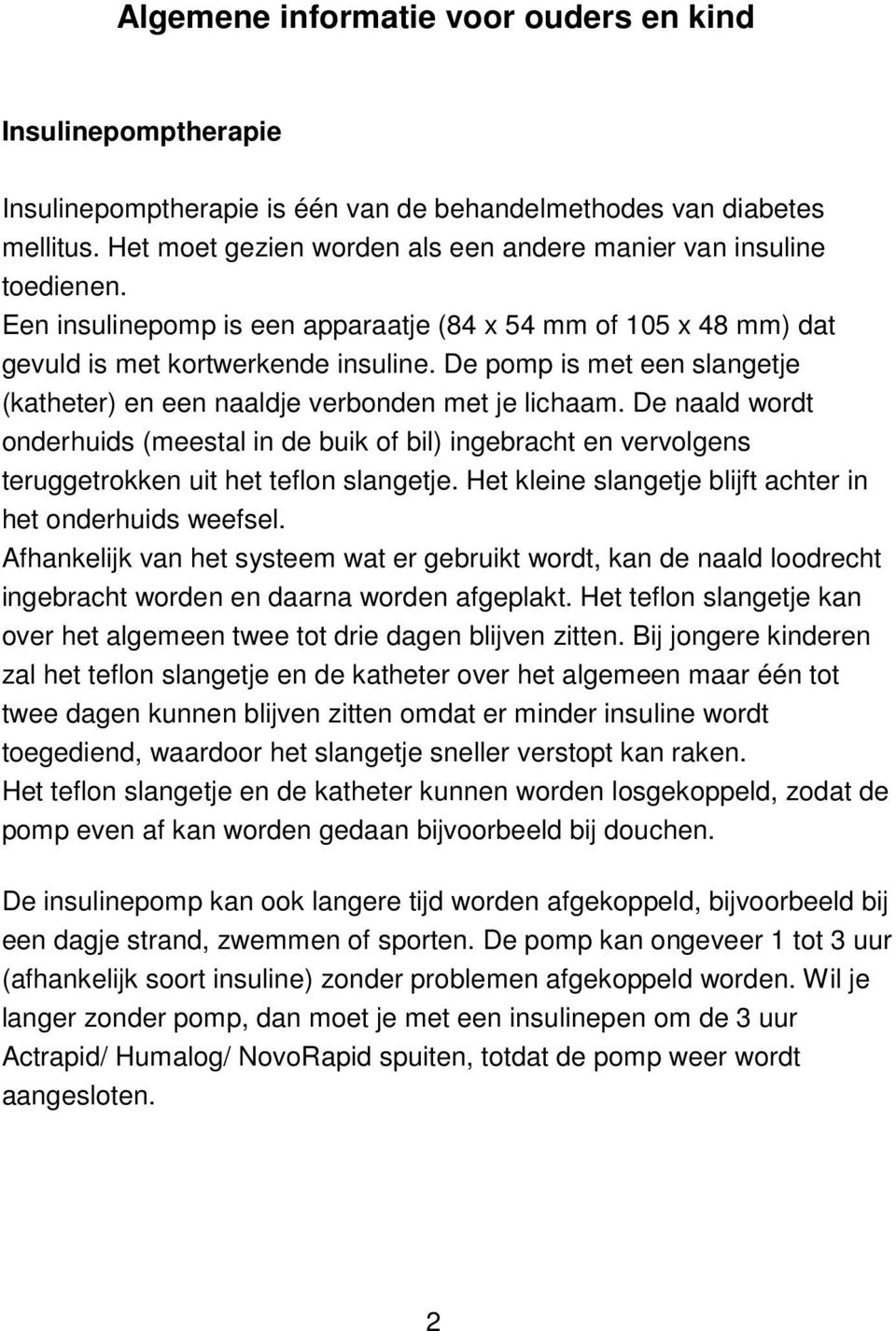 De pomp is met een slangetje (katheter) en een naaldje verbonden met je lichaam. De naald wordt onderhuids (meestal in de buik of bil) ingebracht en vervolgens teruggetrokken uit het teflon slangetje.