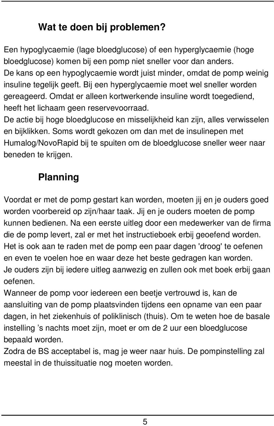 mdat er alleen kortwerkende insuline wordt toegediend, heeft het lichaam geen reservevoorraad. De actie bij hoge bloedglucose en misselijkheid kan zijn, alles verwisselen en bijklikken.