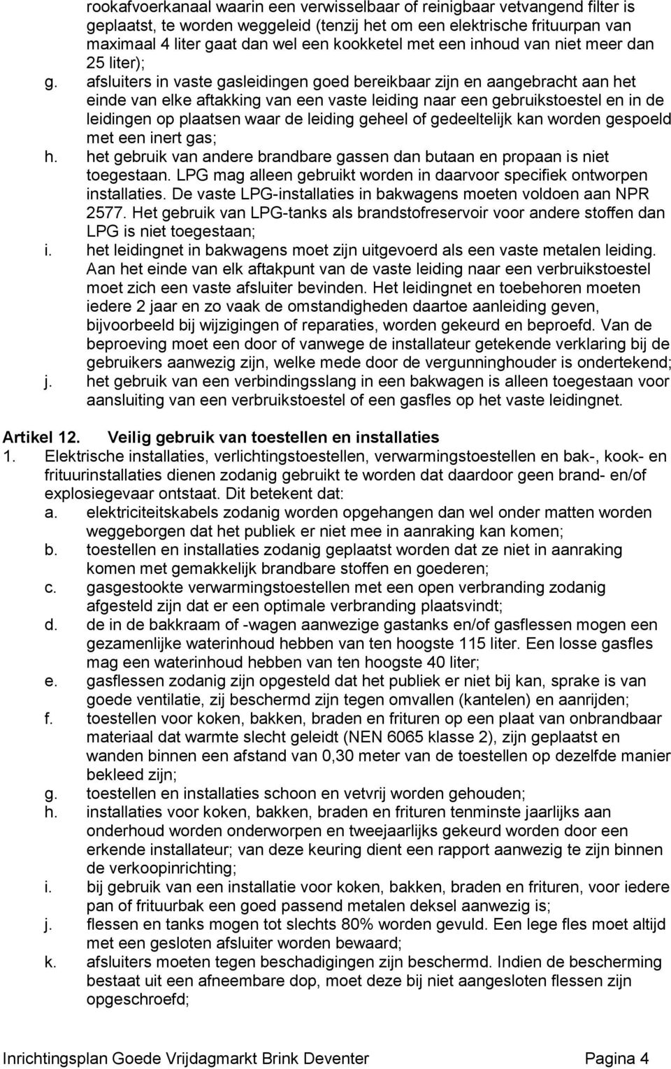 afsluiters in vaste gasleidingen goed bereikbaar zijn en aangebracht aan het einde van elke aftakking van een vaste leiding naar een gebruikstoestel en in de leidingen op plaatsen waar de leiding