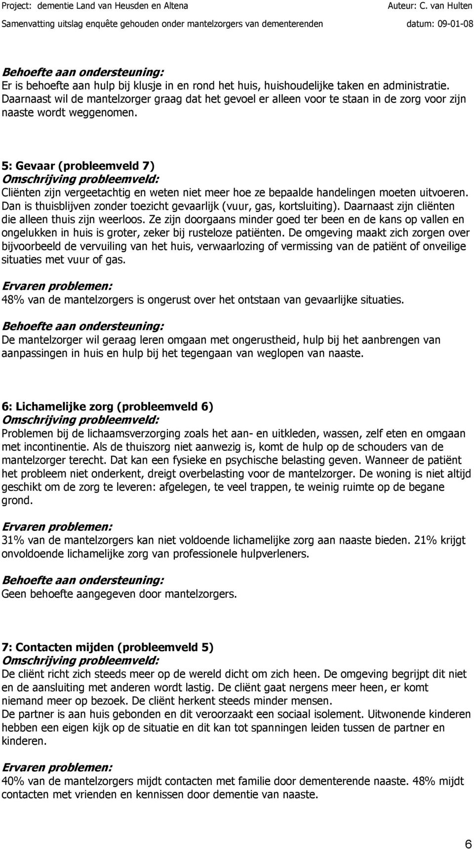 5: Gevaar (probleemveld 7) Cliënten zijn vergeetachtig en weten niet meer hoe ze bepaalde handelingen moeten uitvoeren. Dan is thuisblijven zonder toezicht gevaarlijk (vuur, gas, kortsluiting).