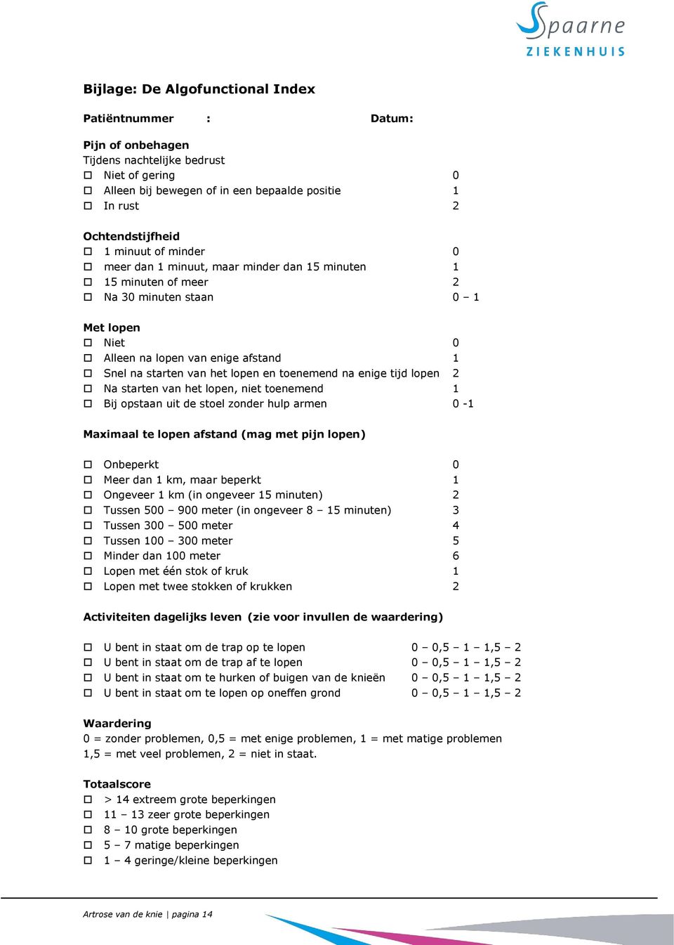 toenemend na enige tijd lopen 2 Na starten van het lopen, niet toenemend 1 Bij opstaan uit de stoel zonder hulp armen 0-1 Maximaal te lopen afstand (mag met pijn lopen) Onbeperkt 0 Meer dan 1 km,