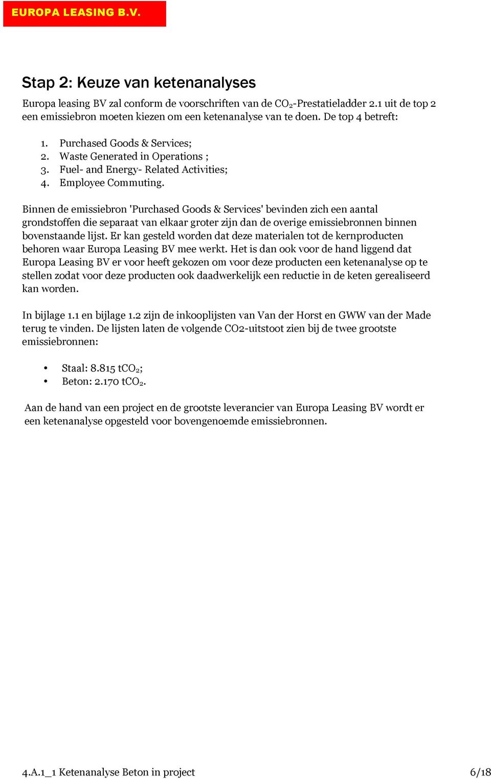 Binnen de emissiebron 'Purchased Goods & Services' bevinden zich een aantal grondstoffen die separaat van elkaar groter zijn dan de overige emissiebronnen binnen bovenstaande lijst.