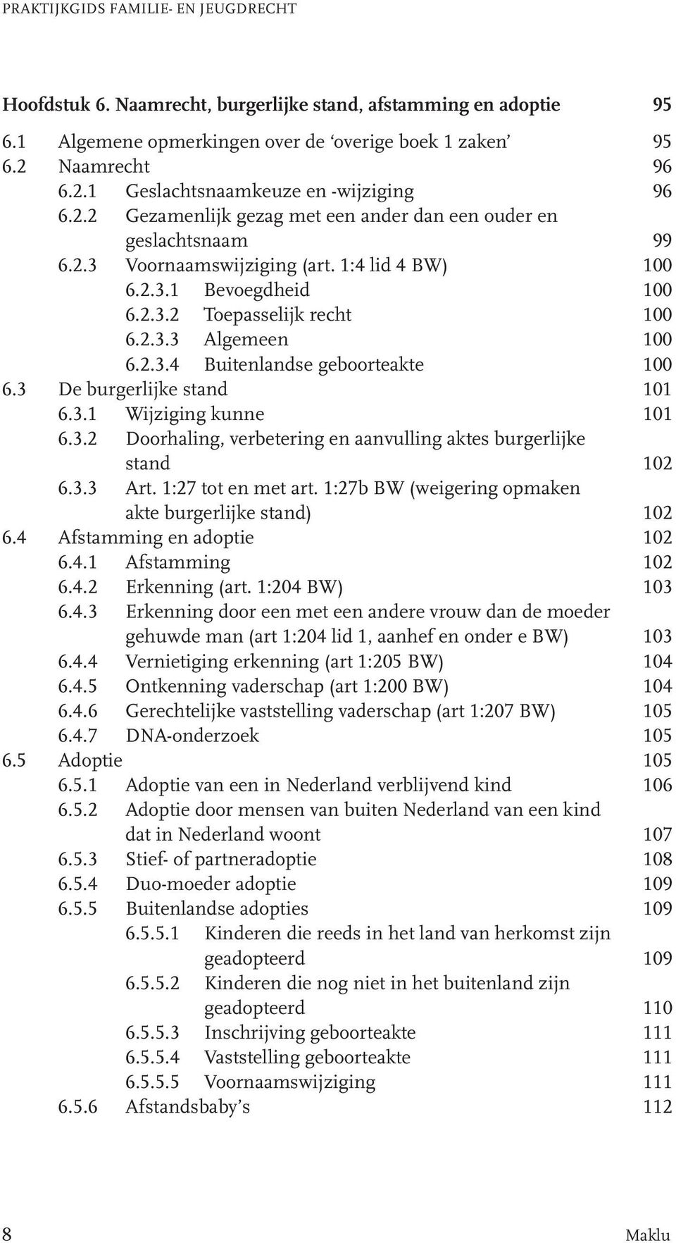 2.3.2 Toepasselijk recht 100 6.2.3.3 Algemeen 100 6.2.3.4 Buitenlandse geboorteakte 100 6.3 De burgerlijke stand 101 6.3.1 Wijziging kunne 101 6.3.2 Doorhaling, verbetering en aanvulling aktes burgerlijke stand 102 6.