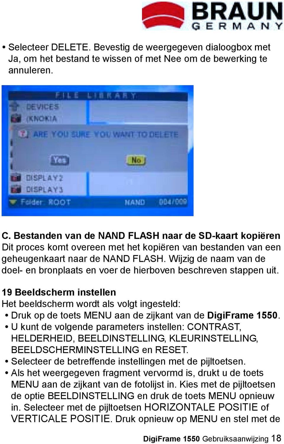 Wijzig de naam van de doel- en bronplaats en voer de hierboven beschreven stappen uit. 19 Beeldscherm instellen Het beeldscherm wordt als volgt ingesteld:!