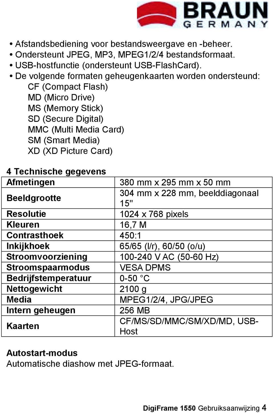 Technische gegevens Afmetingen 380 mm x 295 mm x 50 mm Beeldgrootte 304 mm x 228 mm, beelddiagonaal 15'' Resolutie 1024 x 768 pixels Kleuren 16,7 M Contrasthoek 450:1 Inkijkhoek 65/65 (l/r), 60/50