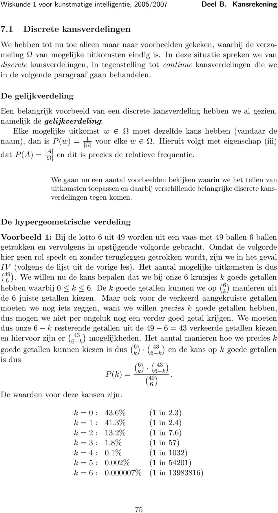 De gelijkverdeling Een belangrijk voorbeeld van een discrete kansverdeling hebben we al gezien, namelijk de gelijkverdeling: Elke mogelijke uitkomst w Ω moet dezelfde kans hebben (vandaar de naam),