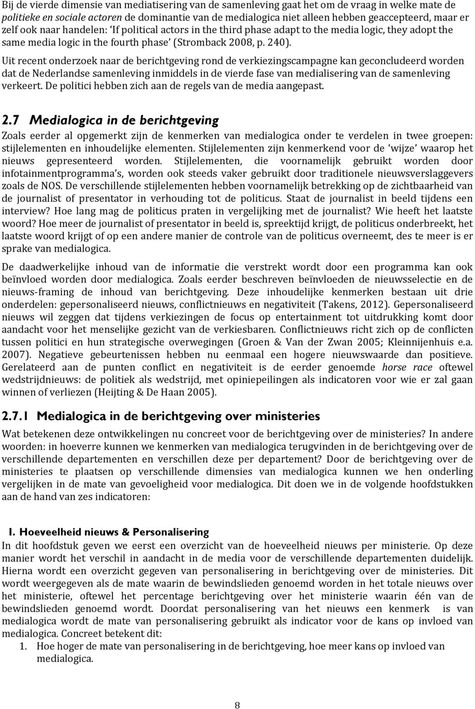 Uit recent onderzoek naar de berichtgeving rond de verkiezingscampagne kan geconcludeerd worden dat de Nederlandse samenleving inmiddels in de vierde fase van medialisering van de samenleving