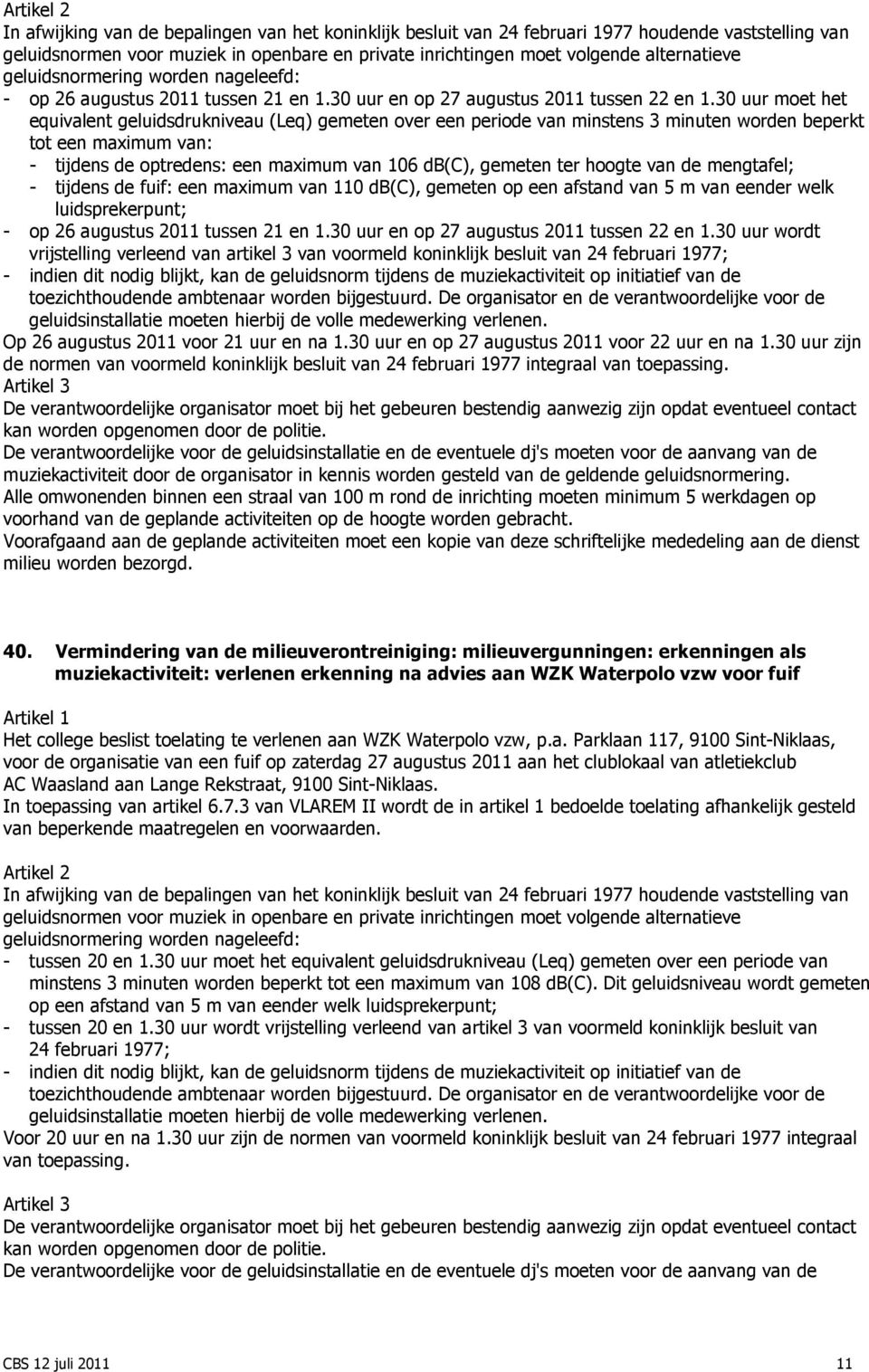 30 uur moet het equivalent geluidsdrukniveau (Leq) gemeten over een periode van minstens 3 minuten worden beperkt tot een maximum van: - tijdens de optredens: een maximum van 106 db(c), gemeten ter