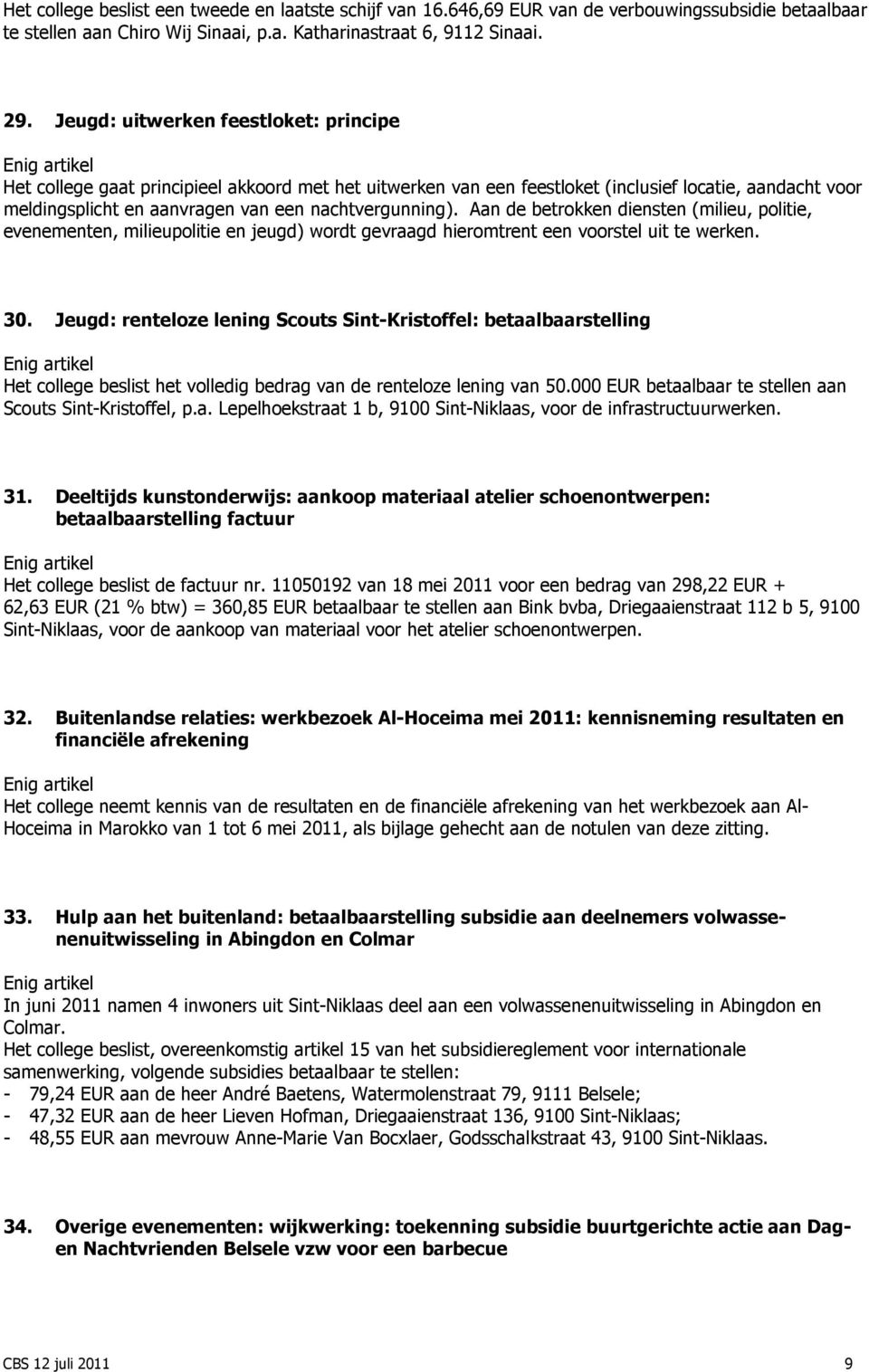 Aan de betrokken diensten (milieu, politie, evenementen, milieupolitie en jeugd) wordt gevraagd hieromtrent een voorstel uit te werken. 30.