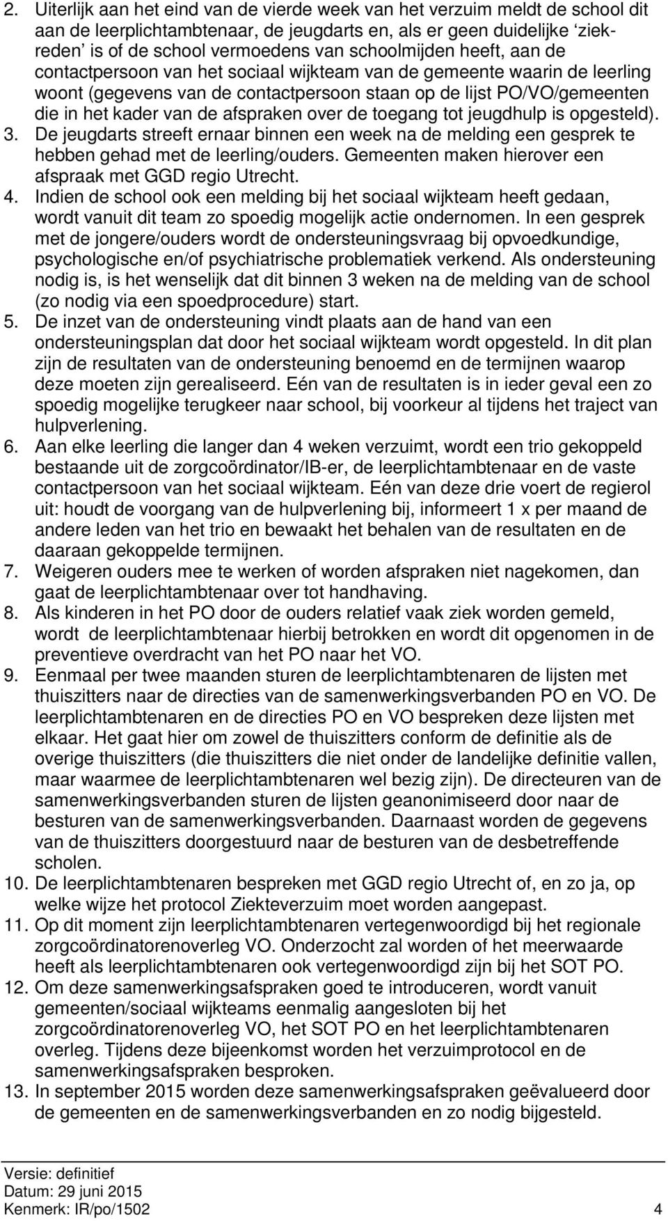 afspraken over de toegang tot jeugdhulp is opgesteld). 3. De jeugdarts streeft ernaar binnen een week na de melding een gesprek te hebben gehad met de leerling/ouders.