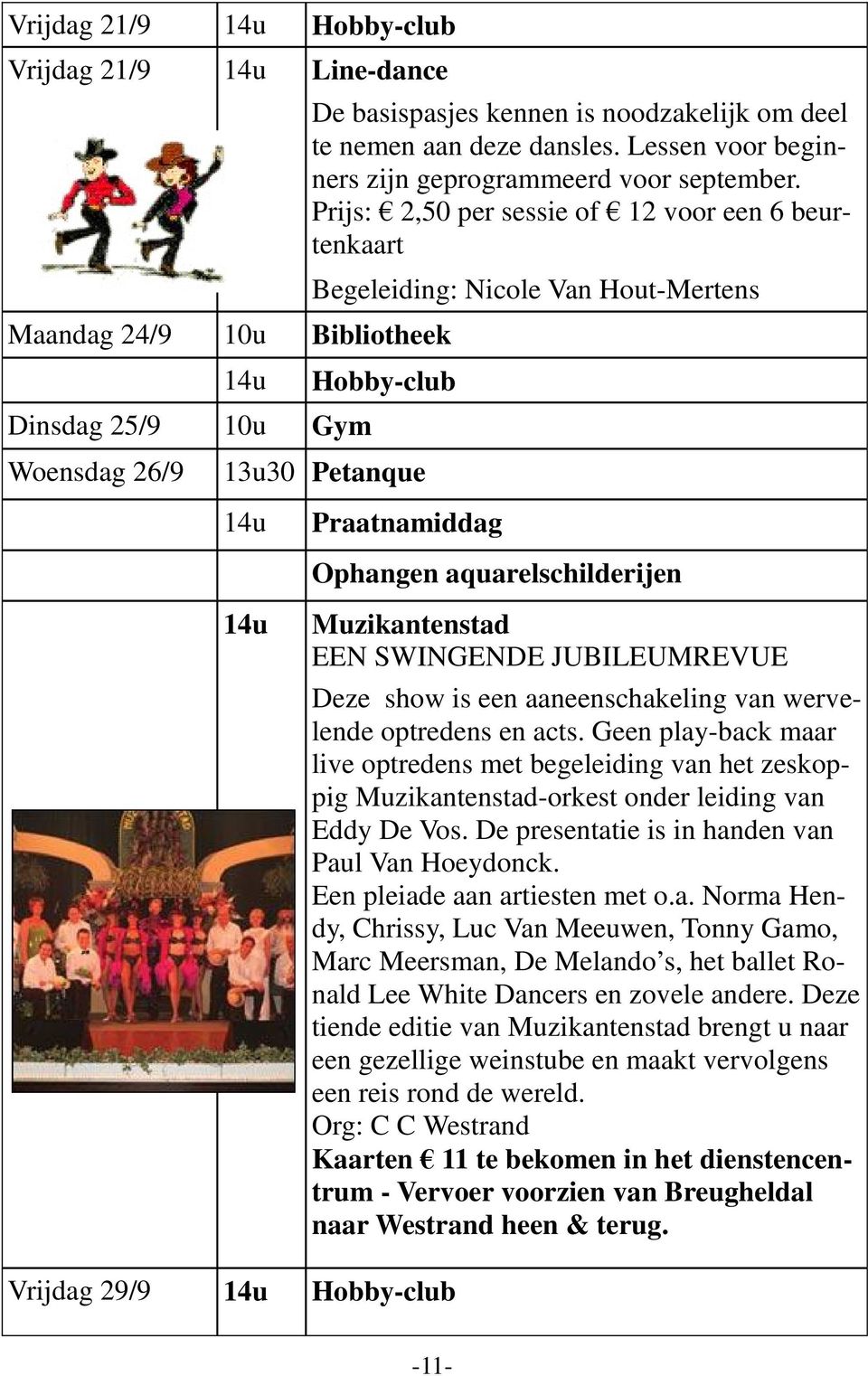 Prijs: 2,50 per sessie of 12 voor een 6 beurtenkaart Begeleiding: Nicole Van Hout-Mertens Hobby-club 13u30 Petanque Praatnamiddag Ophangen aquarelschilderijen Muzikantenstad EEN SWINGENDE