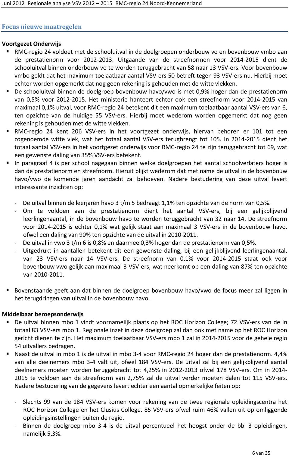 Voor bovenbouw vmbo geldt dat het maximum toelaatbaar aantal VSV-ers 50 betreft tegen 93 VSV-ers nu. Hierbij moet echter worden opgemerkt dat nog geen rekening is gehouden met de witte vlekken.