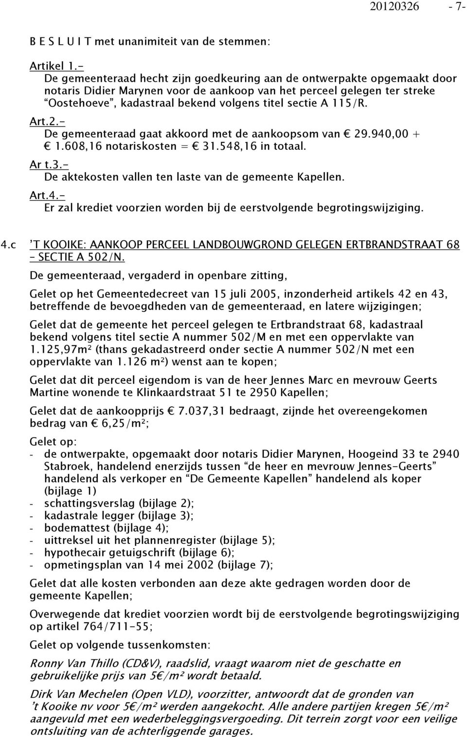 A 115/R. Art.2.- De gemeenteraad gaat akkoord met de aankoopsom van 29.940,00 + 1.608,16 notariskosten = 31.548,16 in totaal. Ar t.3.- De aktekosten vallen ten laste van de gemeente Kapellen. Art.4.- Er zal krediet voorzien worden bij de eerstvolgende begrotingswijziging.