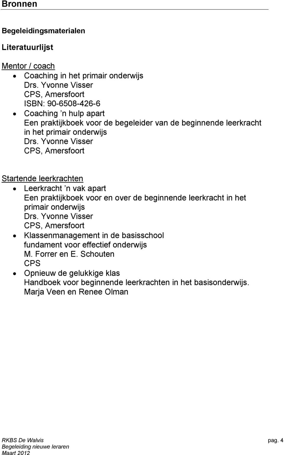 Yvonne Visser CPS, Amersfoort Startende leerkrachten Leerkracht n vak apart Een praktijkboek voor en over de beginnende leerkracht in het primair onderwijs Drs.