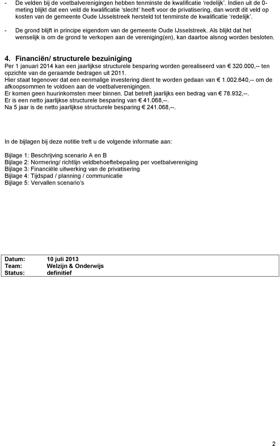 redelijk. - De grond blijft in principe eigendom van de gemeente Oude IJsselstreek. Als blijkt dat het wenselijk is om de grond te verkopen aan de vereniging(en), kan daartoe alsnog worden besloten.