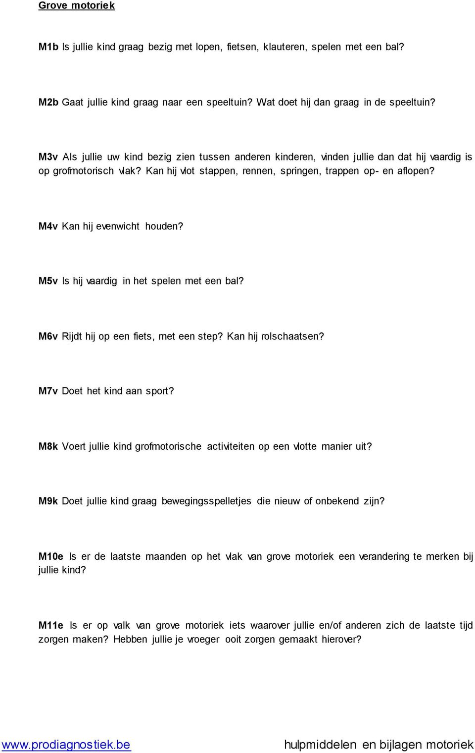 M4v Kan hij evenwicht houden? M5v Is hij vaardig in het spelen met een bal? M6v Rijdt hij op een fiets, met een step? Kan hij rolschaatsen? M7v Doet het kind aan sport?