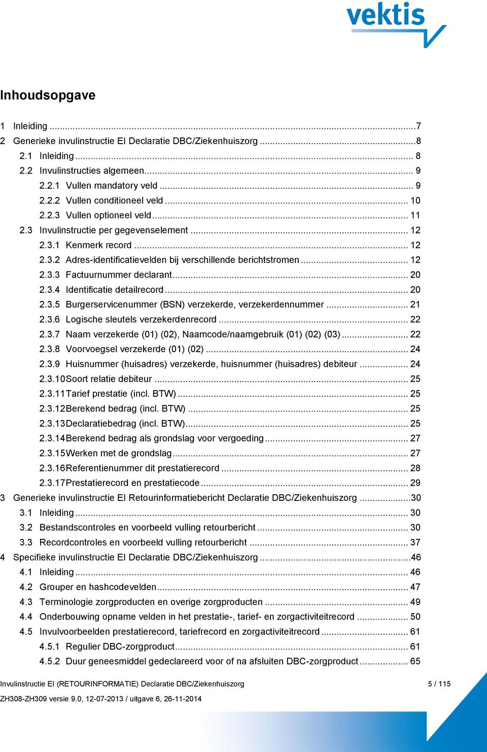 .. 20 2.3.4 Identificatie detailrecord... 20 2.3.5 Burgerservicenummer (BSN) verzekerde, verzekerdennummer... 21 2.3.6 Logische sleutels verzekerdenrecord... 22 2.3.7 Naam verzekerde (01) (02), Naamcode/naamgebruik (01) (02) (03).