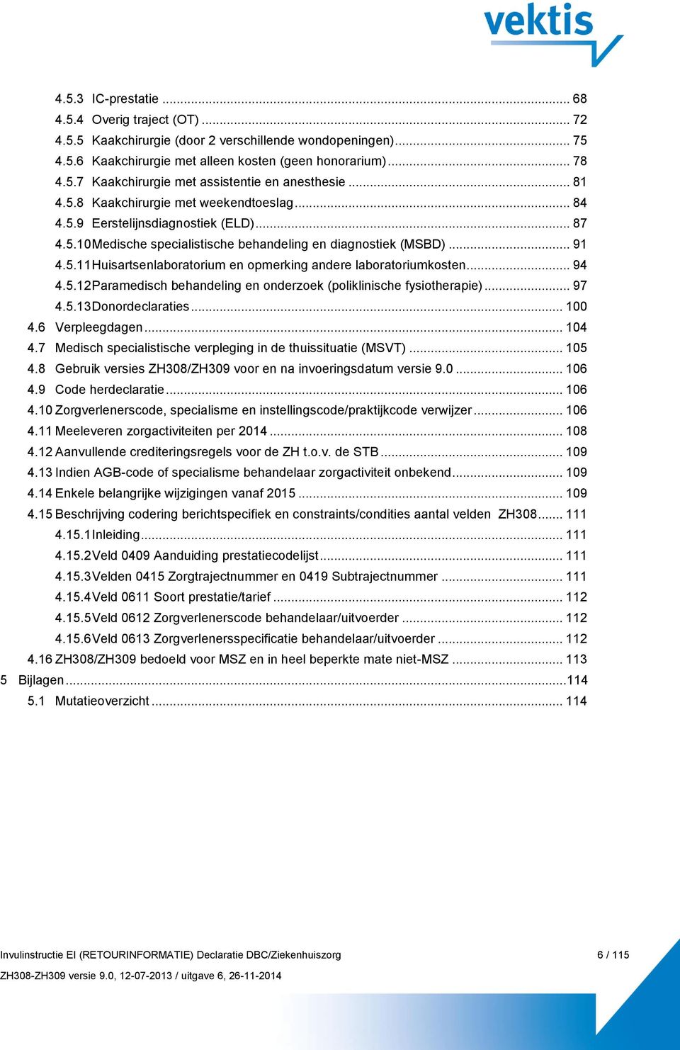 .. 94 4.5.12 Paramedisch behandeling en onderzoek (poliklinische fysiotherapie)... 97 4.5.13 Donordeclaraties... 100 4.6 Verpleegdagen... 104 4.