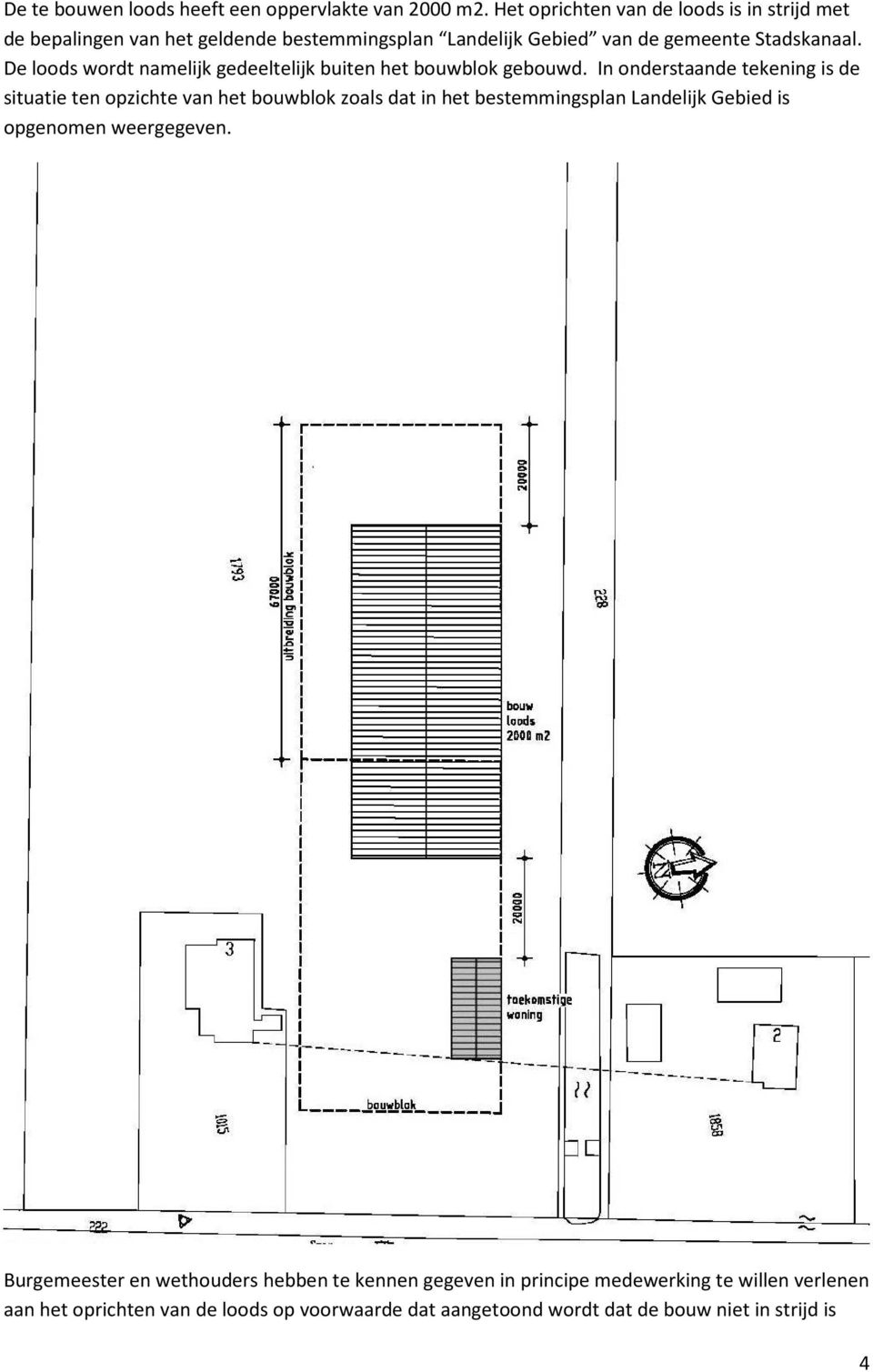 De loods wordt namelijk gedeeltelijk buiten het bouwblok gebouwd.