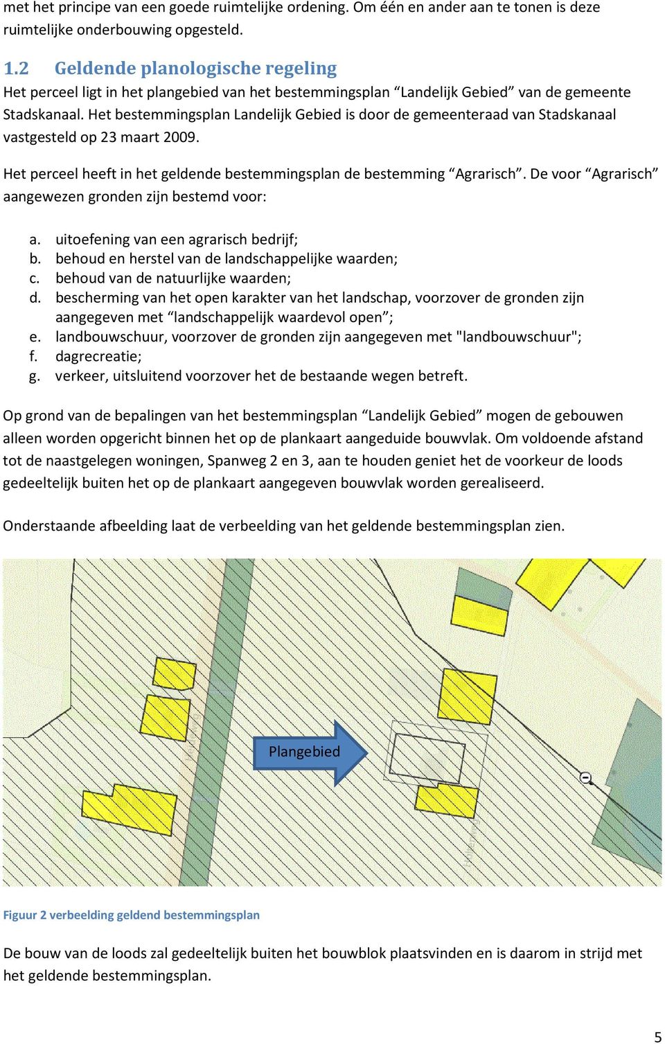 Het bestemmingsplan Landelijk Gebied is door de gemeenteraad van Stadskanaal vastgesteld op 23 maart 2009. Het perceel heeft in het geldende bestemmingsplan de bestemming Agrarisch.