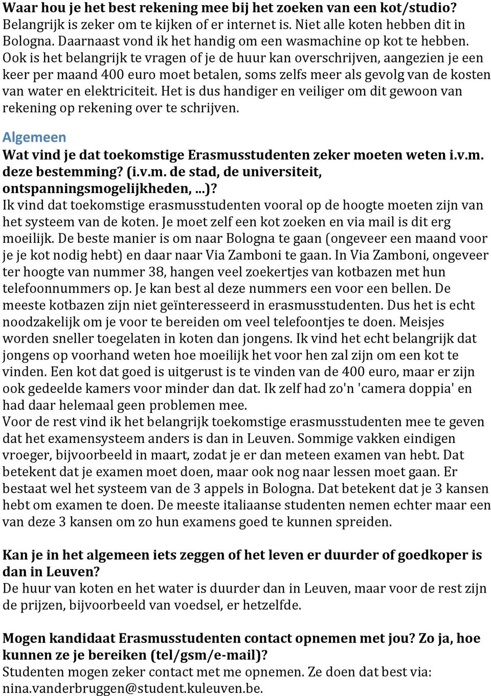 Ook is het belangrijk te vragen of je de huur kan overschrijven, aangezien je een keer per maand 400 euro moet betalen, soms zelfs meer als gevolg van de kosten van water en elektriciteit.