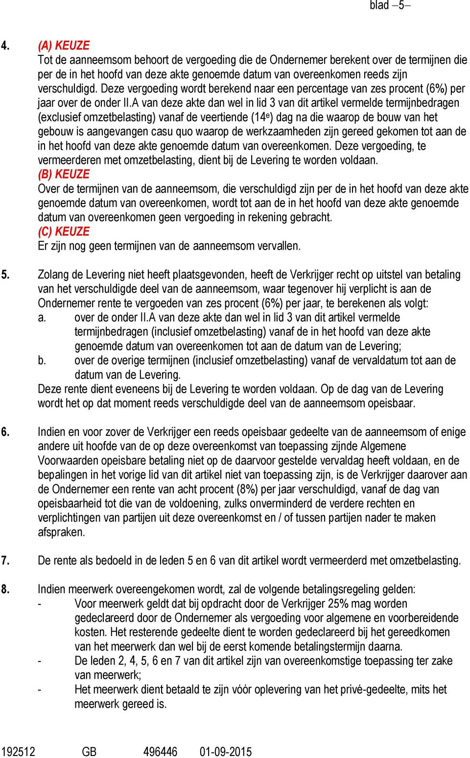 A van deze akte dan wel in lid 3 van dit artikel vermelde termijnbedragen (exclusief omzetbelasting) vanaf de veertiende (14 e ) dag na die waarop de bouw van het gebouw is aangevangen casu quo