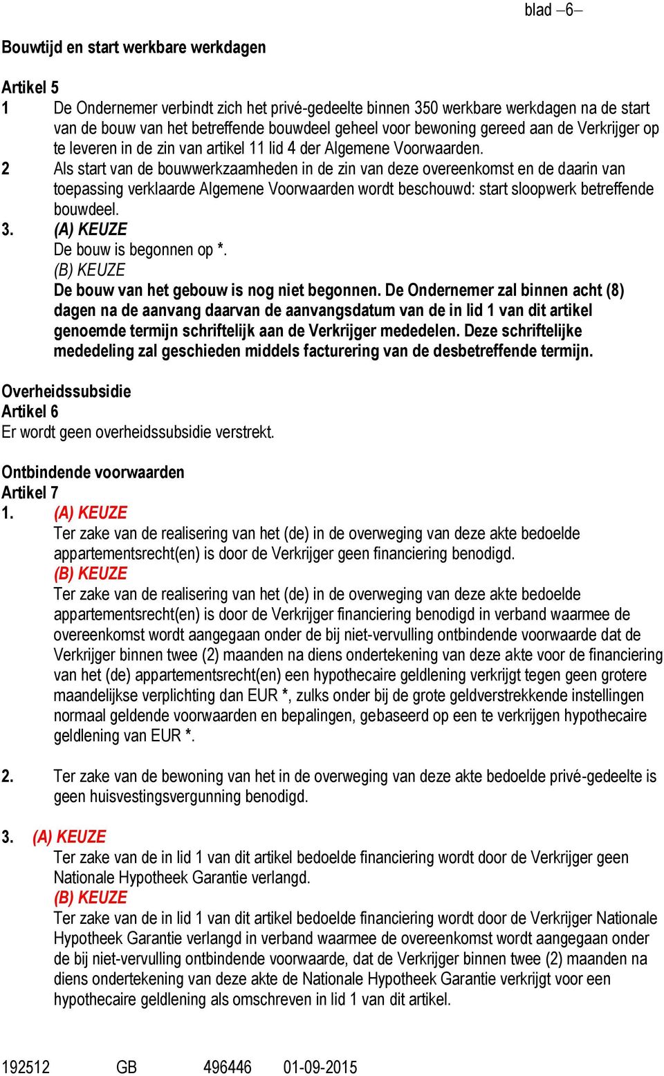 2 Als start van de bouwwerkzaamheden in de zin van deze overeenkomst en de daarin van toepassing verklaarde Algemene Voorwaarden wordt beschouwd: start sloopwerk betreffende bouwdeel. 3.