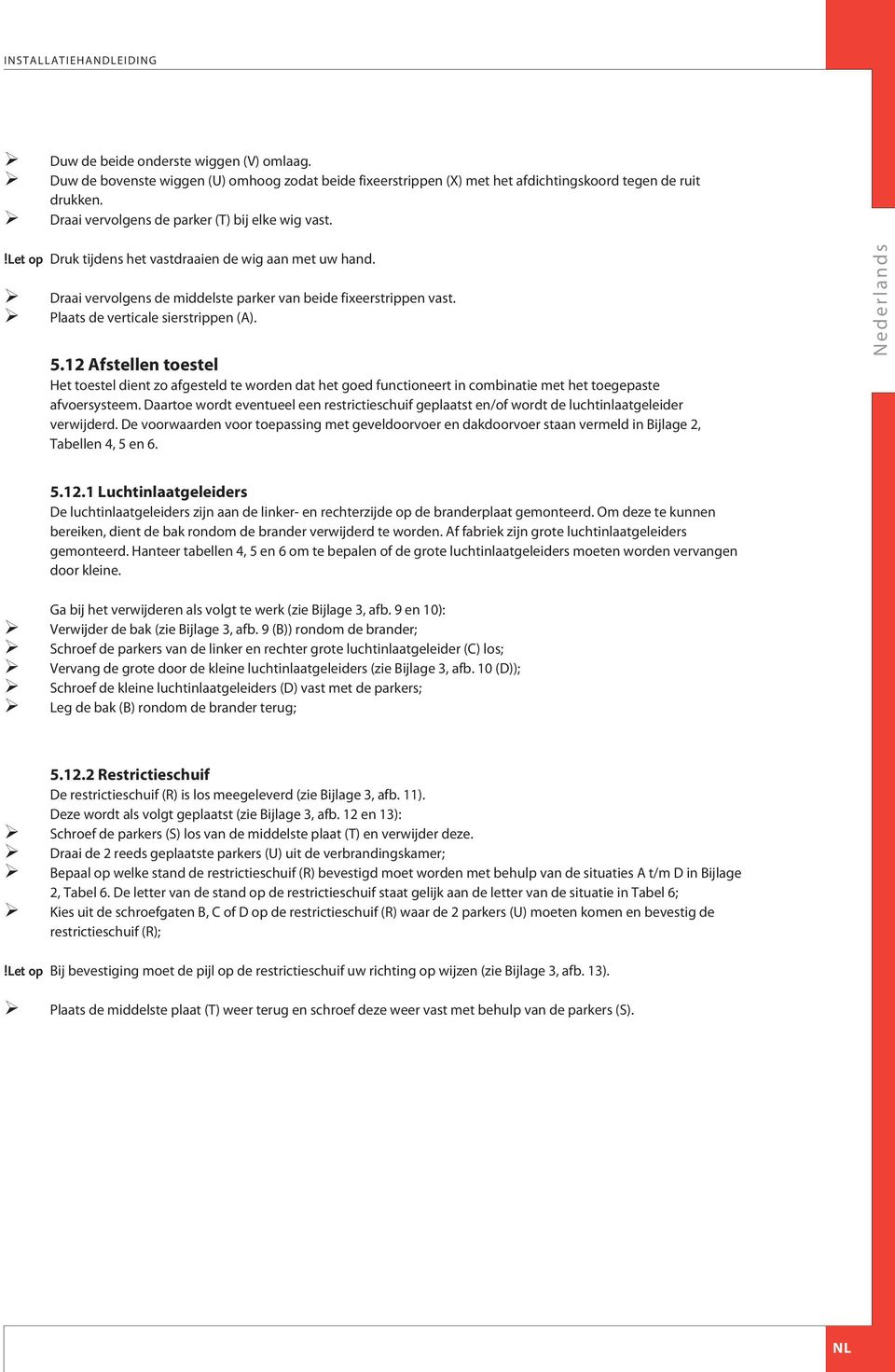 Plaats de verticale sierstrippen (). 5.12 fstellen toestel Het toestel dient zo afgesteld te worden dat het goed functioneert in combinatie met het toegepaste afvoersysteem.