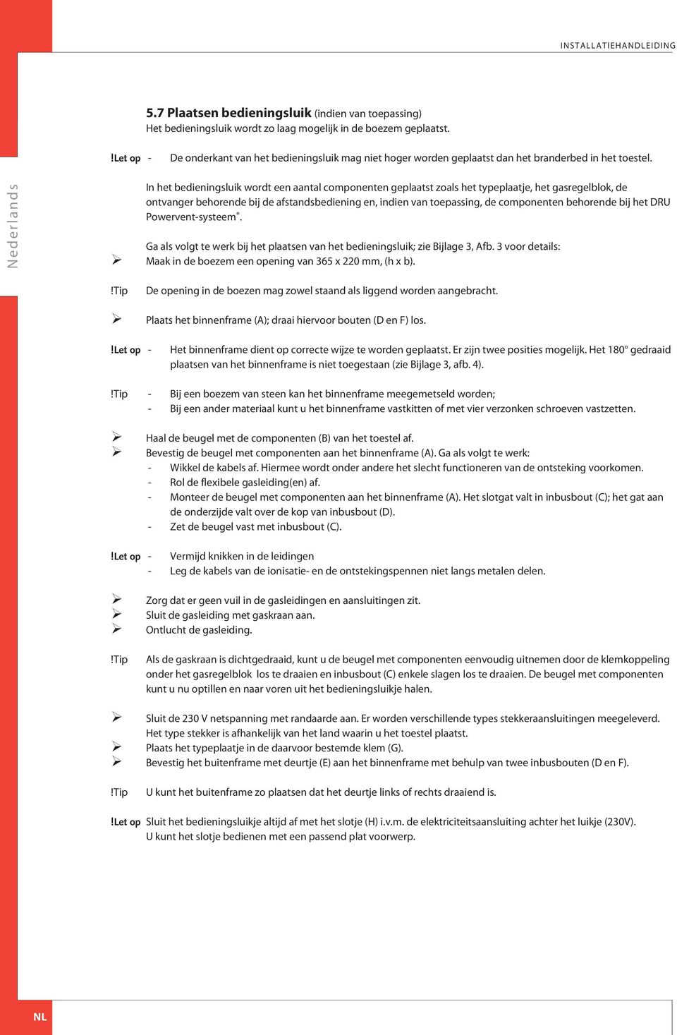 In het bedieningsluik wordt een aantal componenten geplaatst zoals het typeplaatje, het gasregelblok, de ontvanger behorende bij de afstandsbediening en, indien van toepassing, de componenten