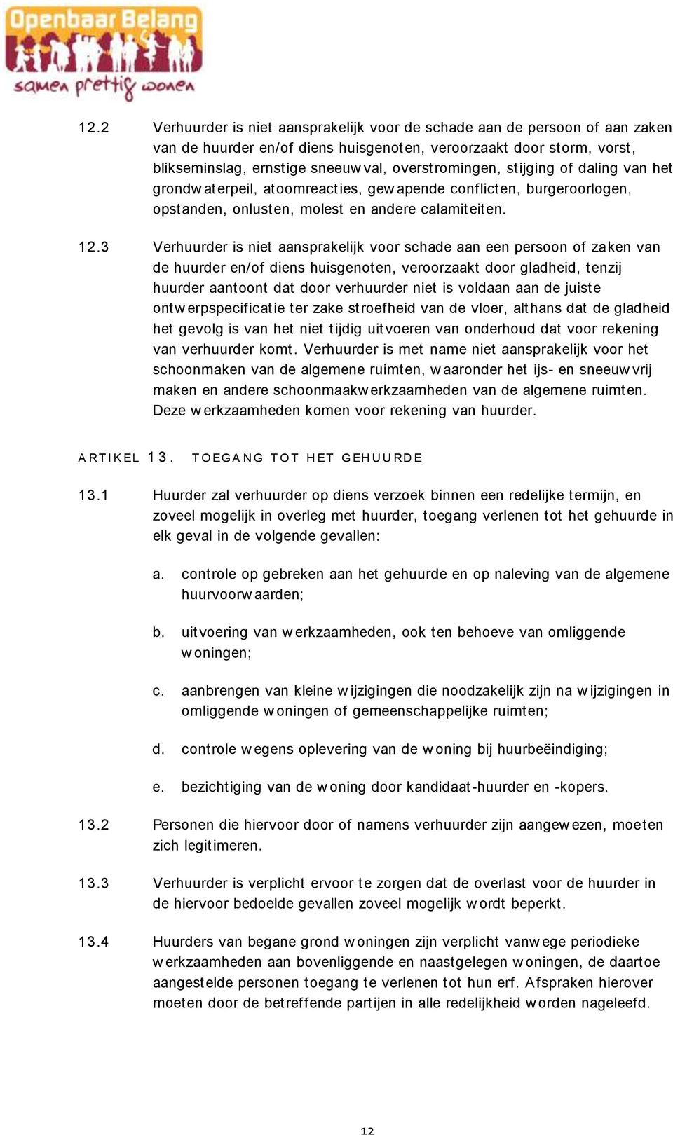 3 Verhuurder is niet aansprakelijk voor schade aan een persoon of zaken van de huurder en/of diens huisgenoten, veroorzaakt door gladheid, tenzij huurder aantoont dat door verhuurder niet is voldaan