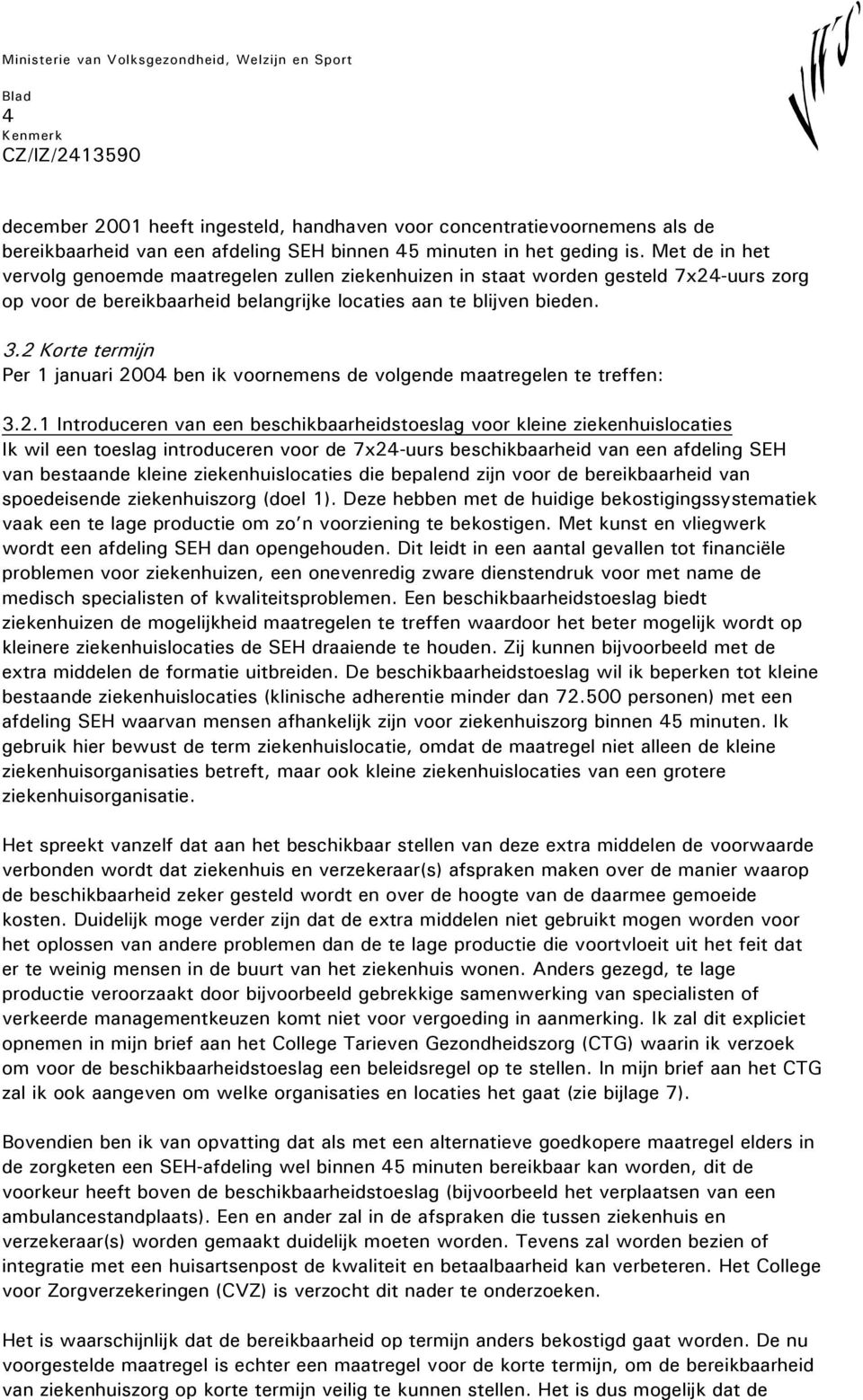 2 Korte termijn Per 1 januari 2004 ben ik voornemens de volgende maatregelen te treffen: 3.2.1 Introduceren van een beschikbaarheidstoeslag voor kleine ziekenhuislocaties Ik wil een toeslag