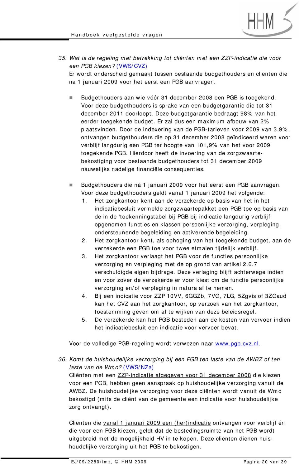 Budgethouders aan wie vóór 31 december 2008 een PGB is toegekend. Voor deze budgethouders is sprake van een budgetgarantie die tot 31 december 2011 doorloopt.