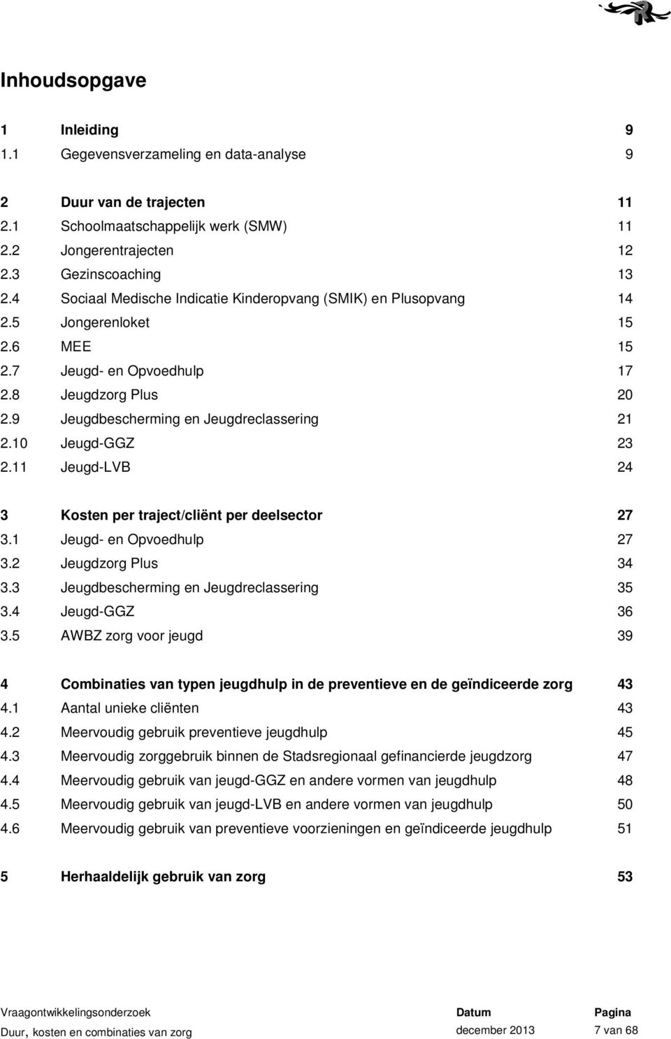 10 Jeugd-GGZ 23 2.11 Jeugd-LVB 24 3 Kosten per traject/cliënt per deelsector 27 3.1 Jeugd- en Opvoedhulp 27 3.2 Jeugdzorg Plus 34 3.3 Jeugdbescherming en Jeugdreclassering 35 3.4 Jeugd-GGZ 36 3.