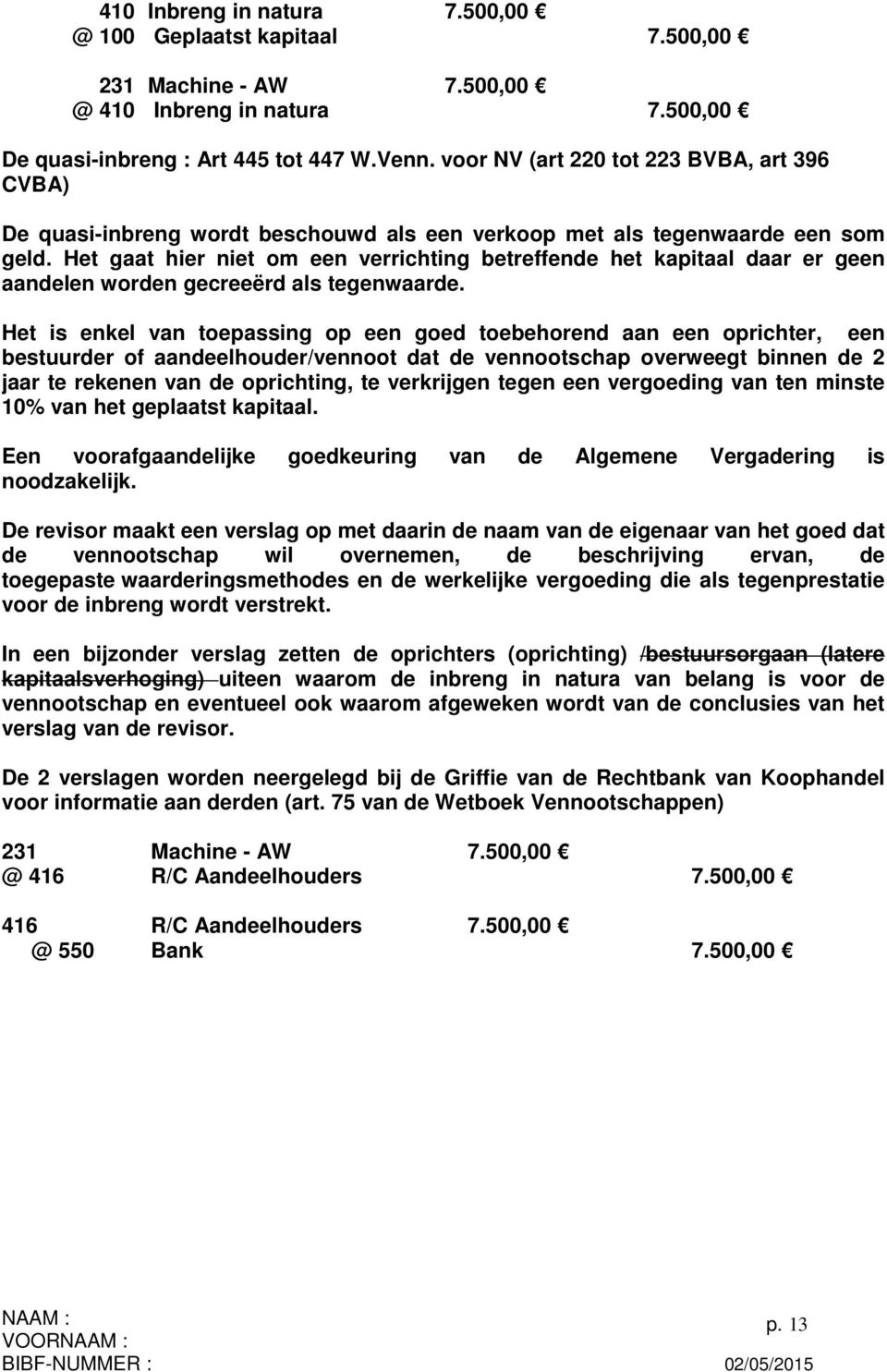 Het gaat hier niet om een verrichting betreffende het kapitaal daar er geen aandelen worden gecreeërd als tegenwaarde.