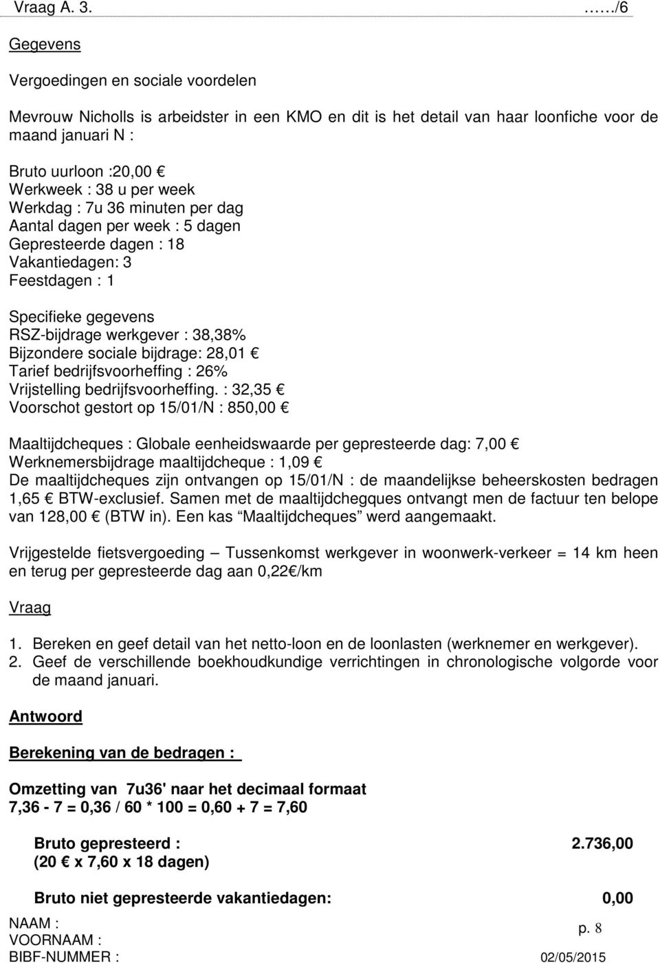 Werkdag : 7u 36 minuten per dag Aantal dagen per week : 5 dagen Gepresteerde dagen : 18 Vakantiedagen: 3 Feestdagen : 1 Specifieke gegevens RSZ-bijdrage werkgever : 38,38% Bijzondere sociale