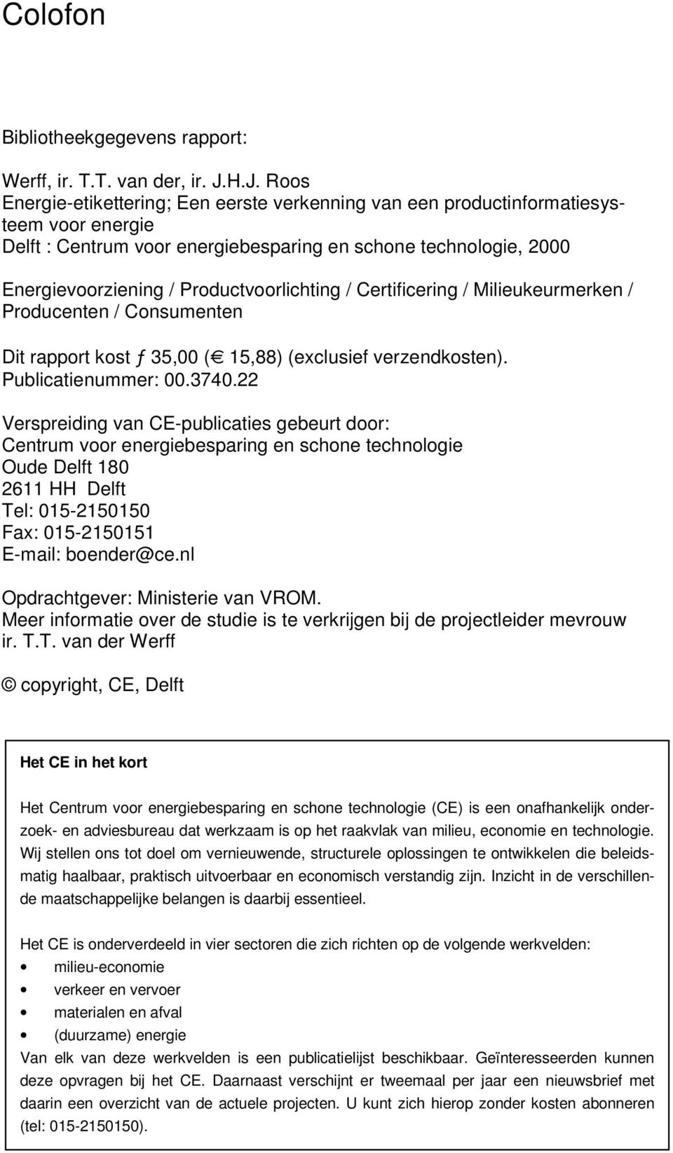 Productvoorlichting / Certificering / Milieukeurmerken / Producenten / Consumenten Dit rapport kost ƒ 35,00 (e 15,88) (exclusief verzendkosten). Publicatienummer: 00.3740.