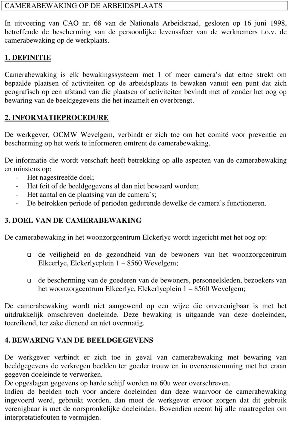 DEFINITIE Camerabewaking is elk bewakingssysteem met 1 of meer camera s dat ertoe strekt om bepaalde plaatsen of activiteiten op de arbeidsplaats te bewaken vanuit een punt dat zich geografisch op