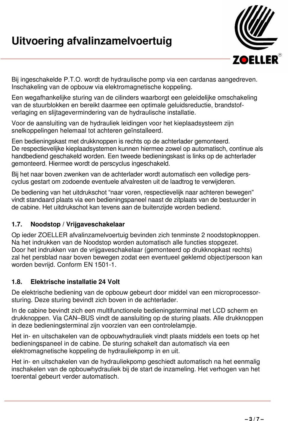 van de hydraulische installatie. Voor de aansluiting van de hydrauliek leidingen voor het kieplaadsysteem zijn snelkoppelingen helemaal tot achteren geïnstalleerd.