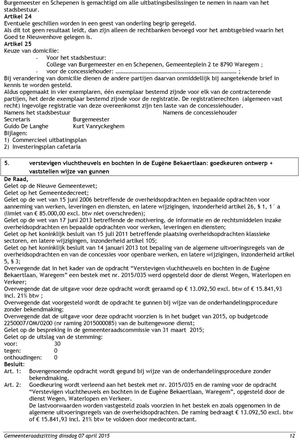 Artikel 25 Keuze van domicilie: - Voor het stadsbestuur: College van Burgemeester en en Schepenen, Gemeenteplein 2 te 8790 Waregem ; - voor de concessiehouder: ; Bij verandering van domicilie dienen