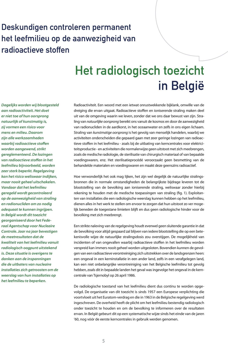 Daarom zijn alle werkzaamheden waarbij radioactieve stoffen worden aangewend, strikt gereglementeerd. De lozingen van radioactieve stoffen in het leefmilieu bijvoorbeeld, worden zeer sterk beperkt.