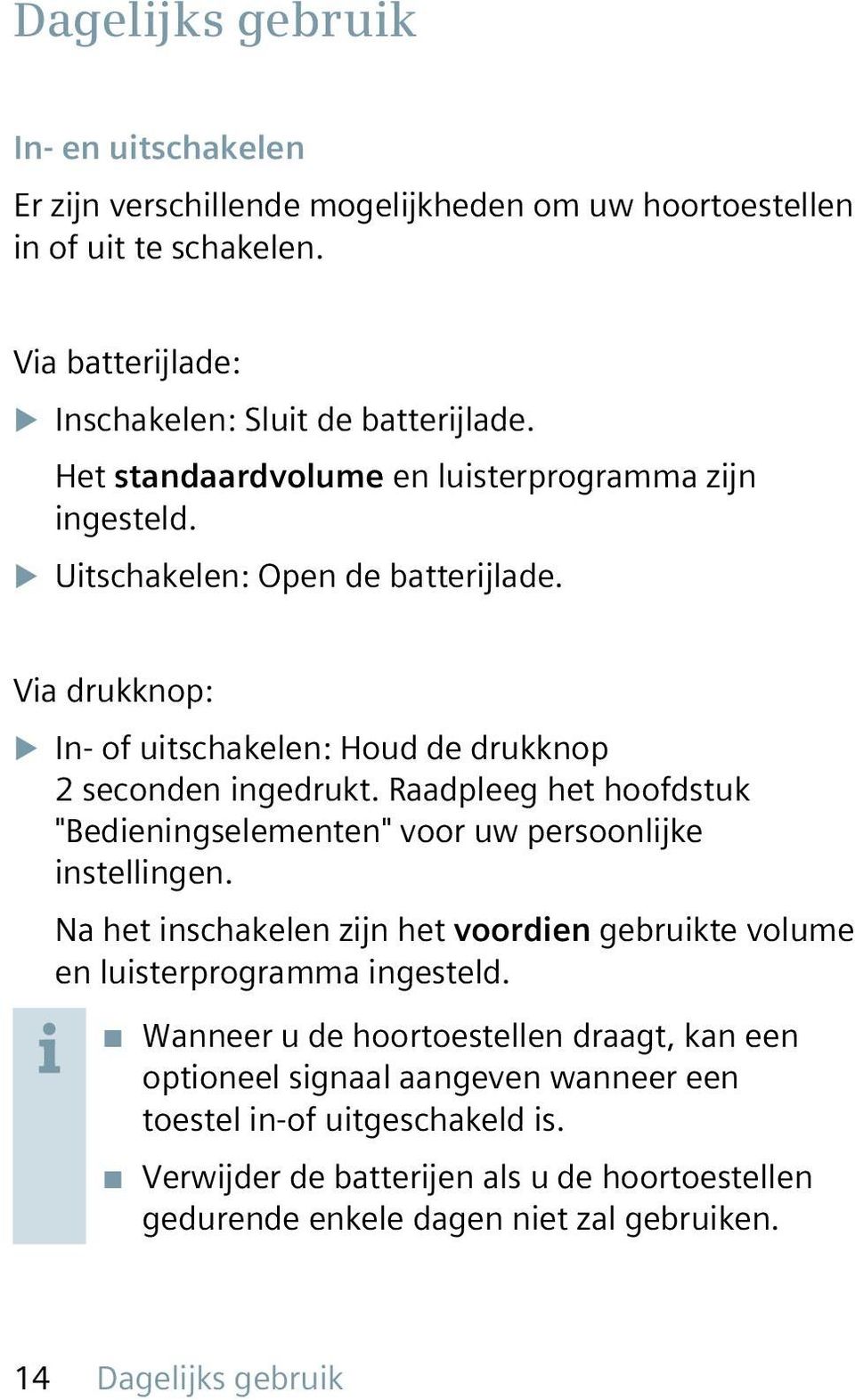 Raadpleeg het hoofdstuk "Bedieningselementen" voor uw persoonlijke instellingen. Na het inschakelen zijn het voordien gebruikte volume en luisterprogramma ingesteld.